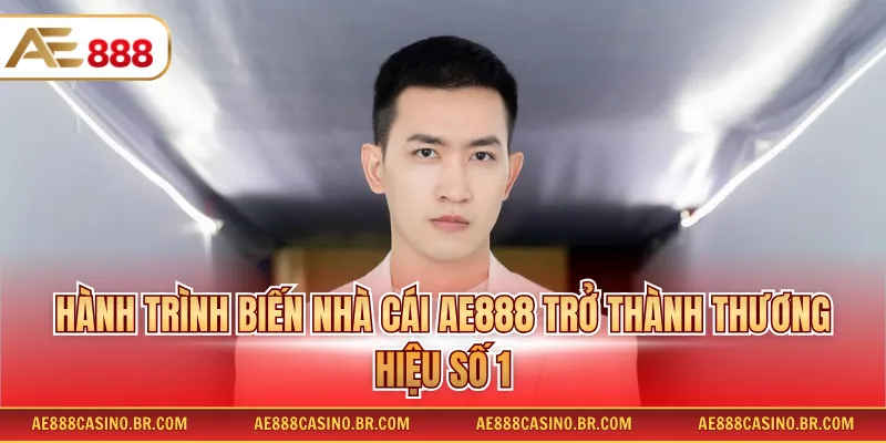 Hành trình biến nhà cái AE888 trở thành thương hiệu số 1