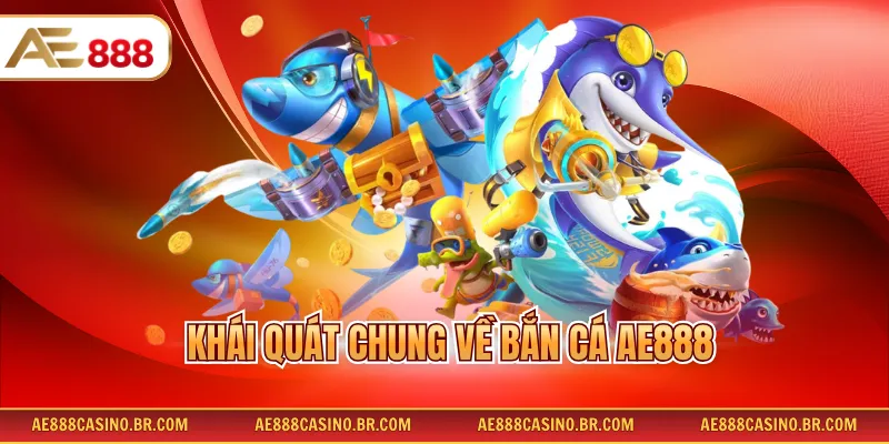 Khái quát chung về bắn cá AE888