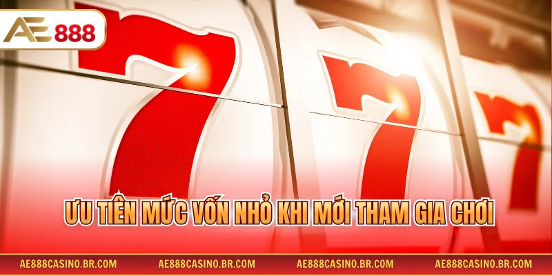 Ưu tiên mức vốn nhỏ khi mới tham gia chơi